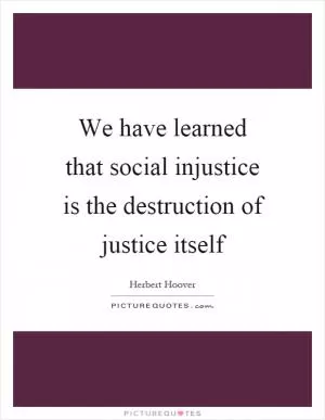 We have learned that social injustice is the destruction of justice itself Picture Quote #1
