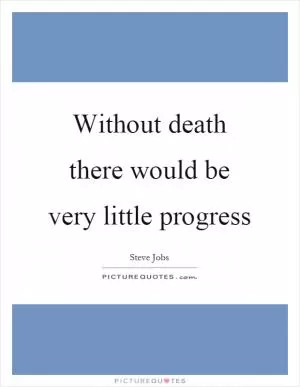 Without death there would be very little progress Picture Quote #1