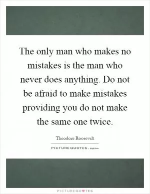 The only man who makes no mistakes is the man who never does anything. Do not be afraid to make mistakes providing you do not make the same one twice Picture Quote #1