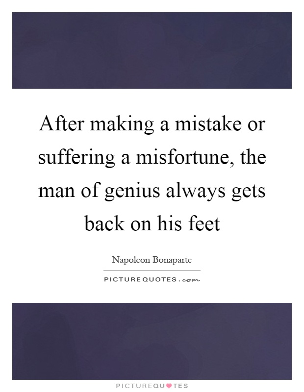 After making a mistake or suffering a misfortune, the man of genius always gets back on his feet Picture Quote #1