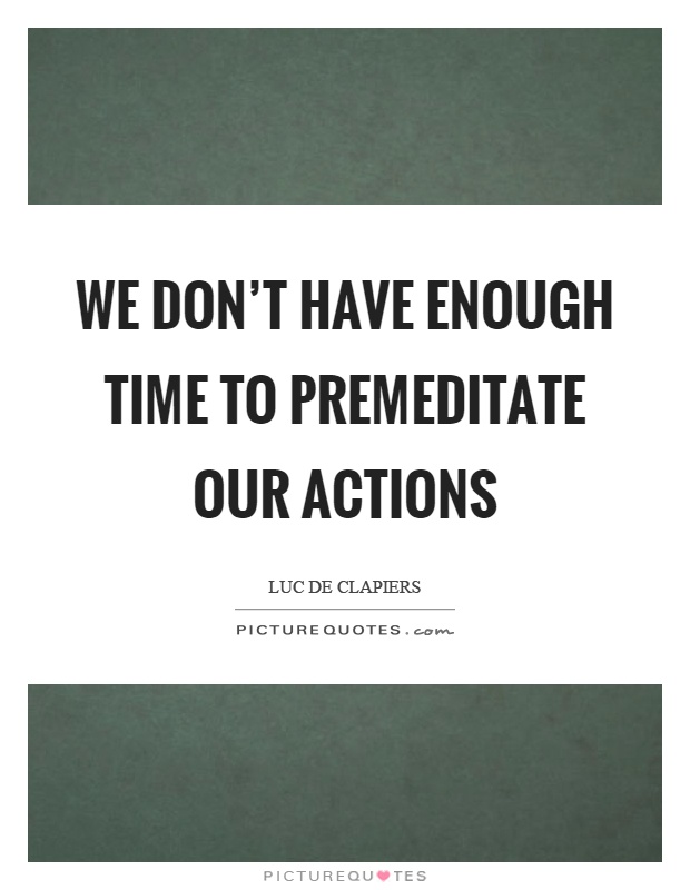 We don't have enough time to premeditate our actions Picture Quote #1