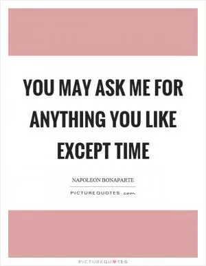 You may ask me for anything you like except time Picture Quote #1