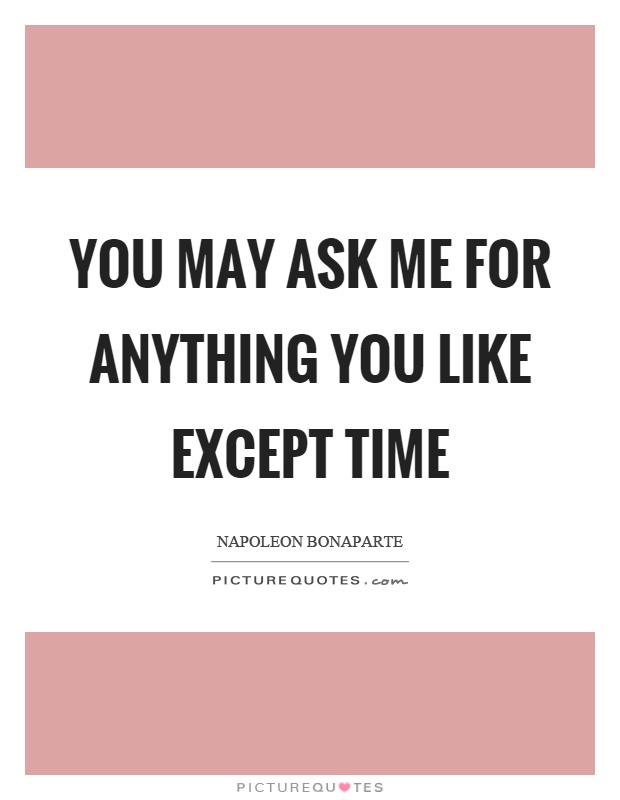 You may ask me for anything you like except time Picture Quote #1