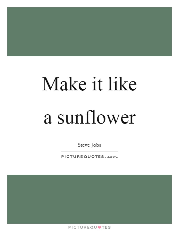 Make it like a sunflower Picture Quote #1