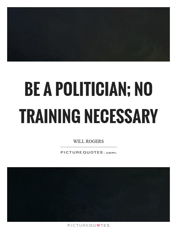Be a politician; no training necessary Picture Quote #1