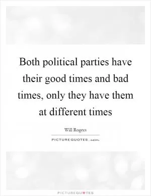 Both political parties have their good times and bad times, only they have them at different times Picture Quote #1