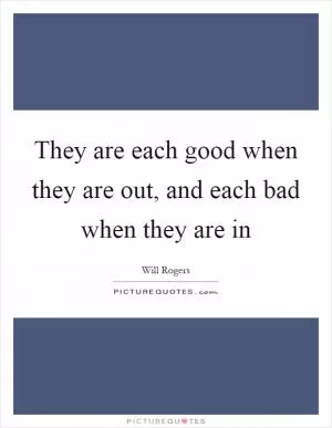 They are each good when they are out, and each bad when they are in Picture Quote #1