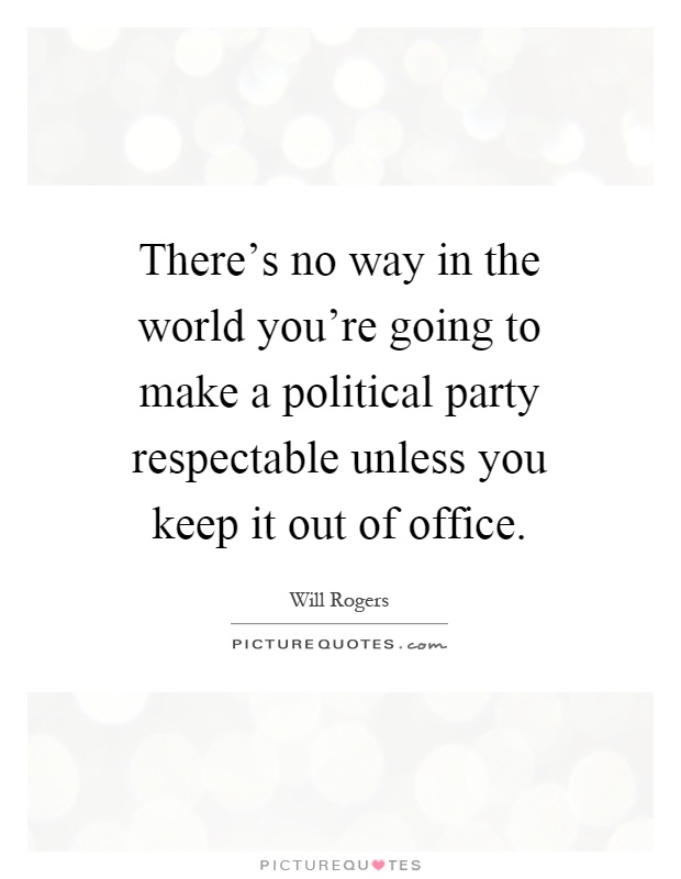 There's no way in the world you're going to make a political party respectable unless you keep it out of office Picture Quote #1
