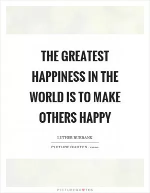 The greatest happiness in the world is to make others happy Picture Quote #1