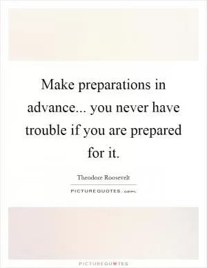 Make preparations in advance... you never have trouble if you are prepared for it Picture Quote #1