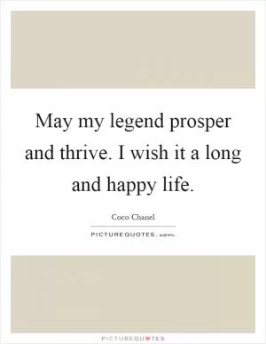 May my legend prosper and thrive. I wish it a long and happy life Picture Quote #1
