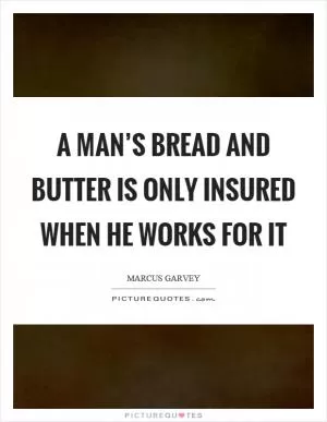 A man’s bread and butter is only insured when he works for it Picture Quote #1