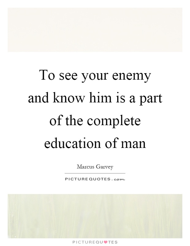 To see your enemy and know him is a part of the complete education of man Picture Quote #1