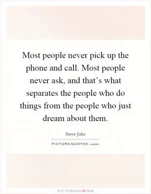 Most people never pick up the phone and call. Most people never ask, and that’s what separates the people who do things from the people who just dream about them Picture Quote #1