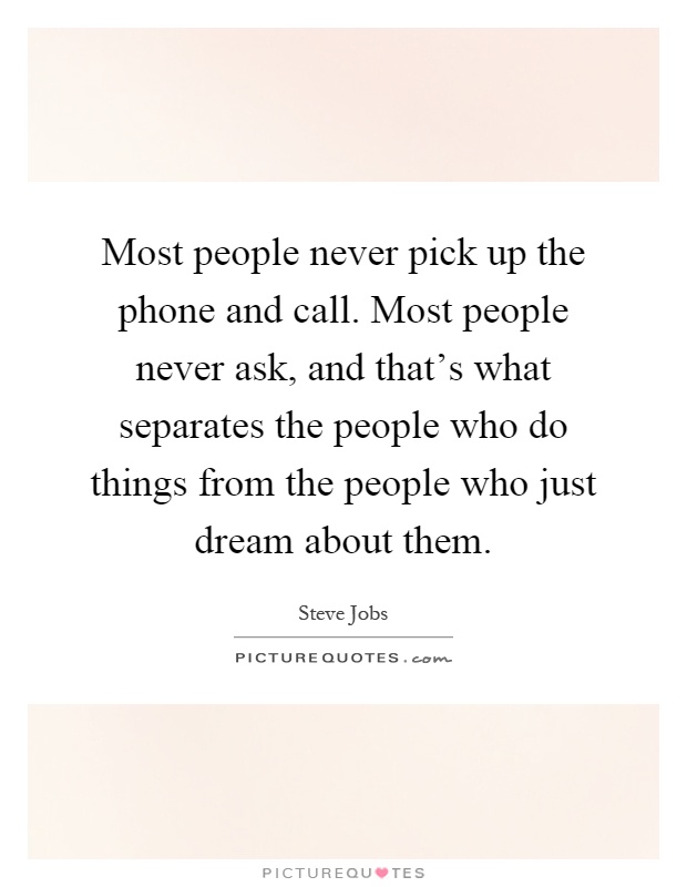 Most people never pick up the phone and call. Most people never ask, and that's what separates the people who do things from the people who just dream about them Picture Quote #1