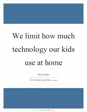We limit how much technology our kids use at home Picture Quote #1