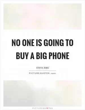 No one is going to buy a big phone Picture Quote #1
