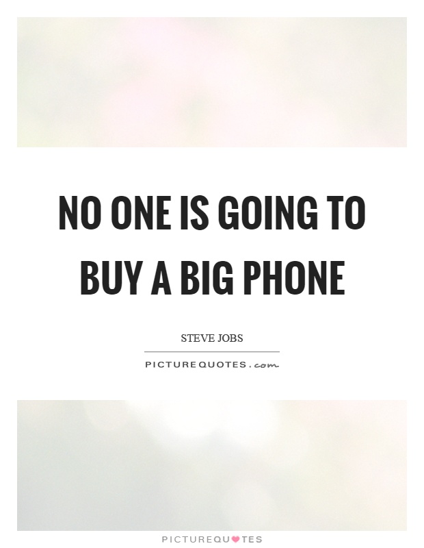 No one is going to buy a big phone Picture Quote #1