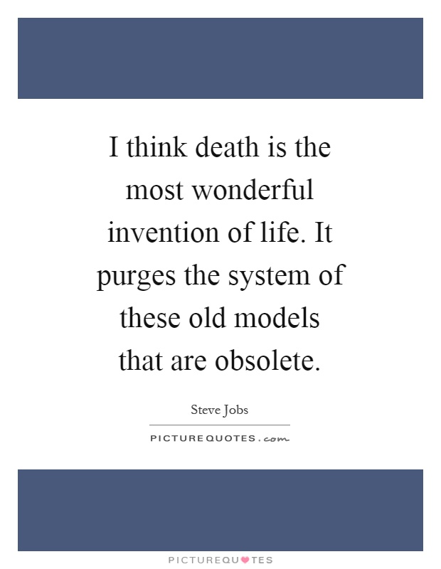 I think death is the most wonderful invention of life. It purges the system of these old models that are obsolete Picture Quote #1
