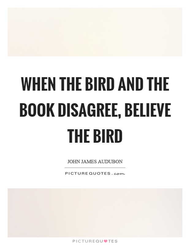 When the bird and the book disagree, believe the bird Picture Quote #1