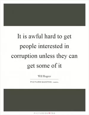 It is awful hard to get people interested in corruption unless they can get some of it Picture Quote #1