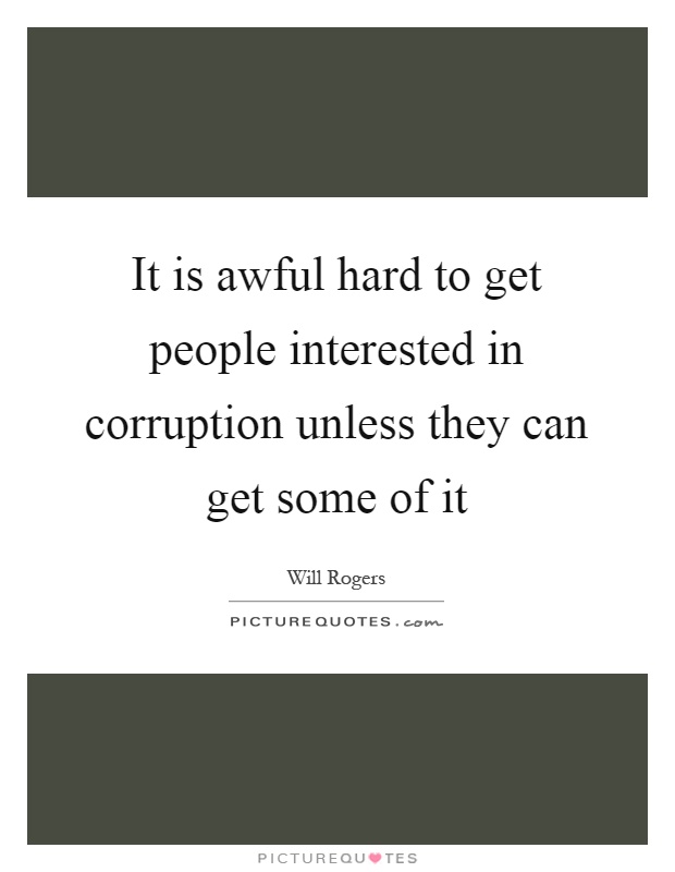 It is awful hard to get people interested in corruption unless they can get some of it Picture Quote #1
