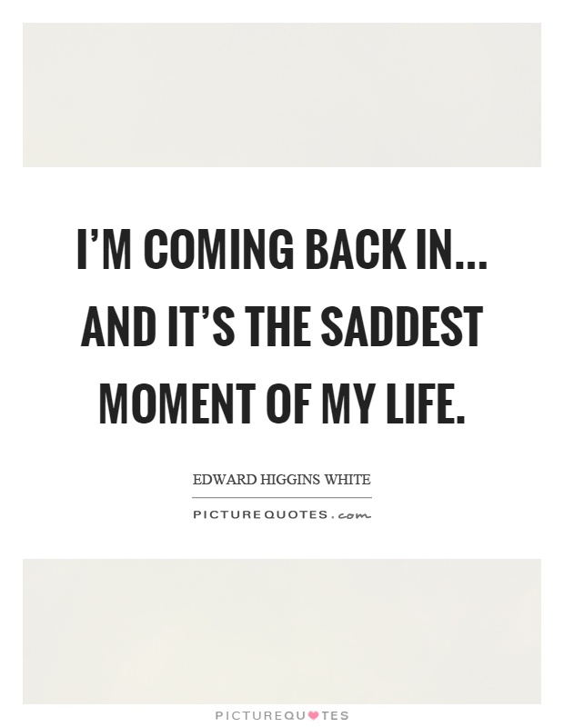 I'm coming back in... and it's the saddest moment of my life Picture Quote #1
