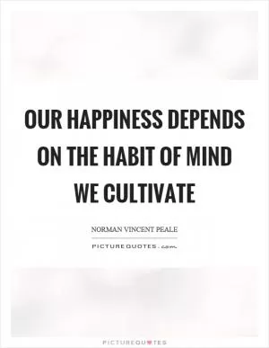 Our happiness depends on the habit of mind we cultivate Picture Quote #1