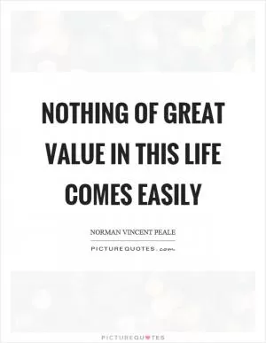 Nothing of great value in this life comes easily Picture Quote #1