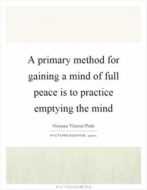 A primary method for gaining a mind of full peace is to practice emptying the mind Picture Quote #1