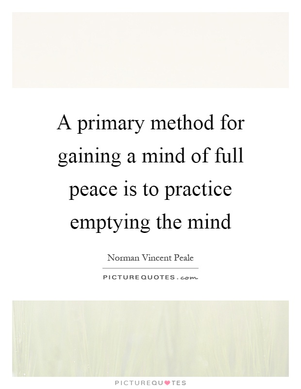 A primary method for gaining a mind of full peace is to practice emptying the mind Picture Quote #1