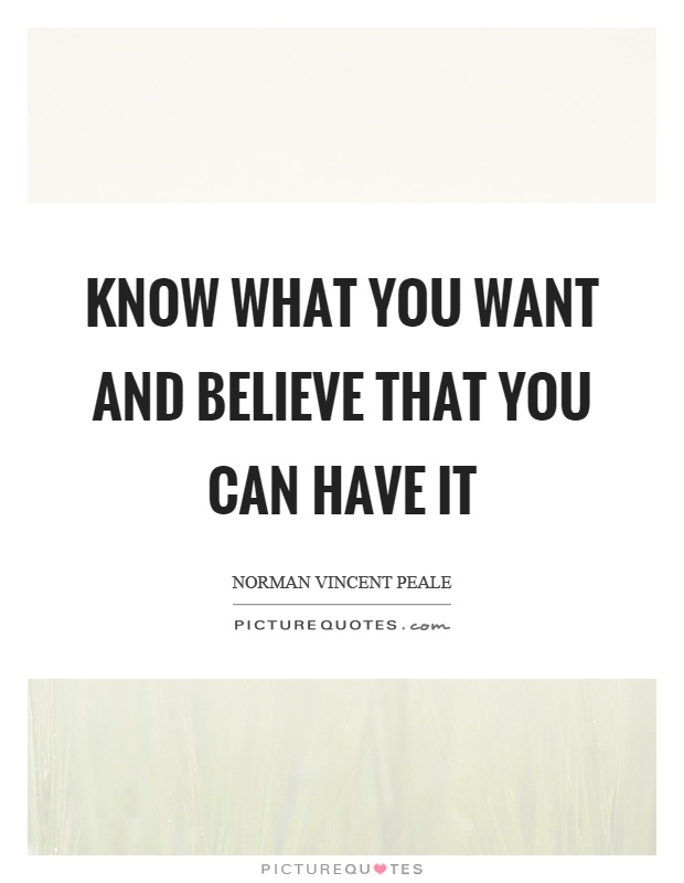 Know what you want and believe that you can have it Picture Quote #1