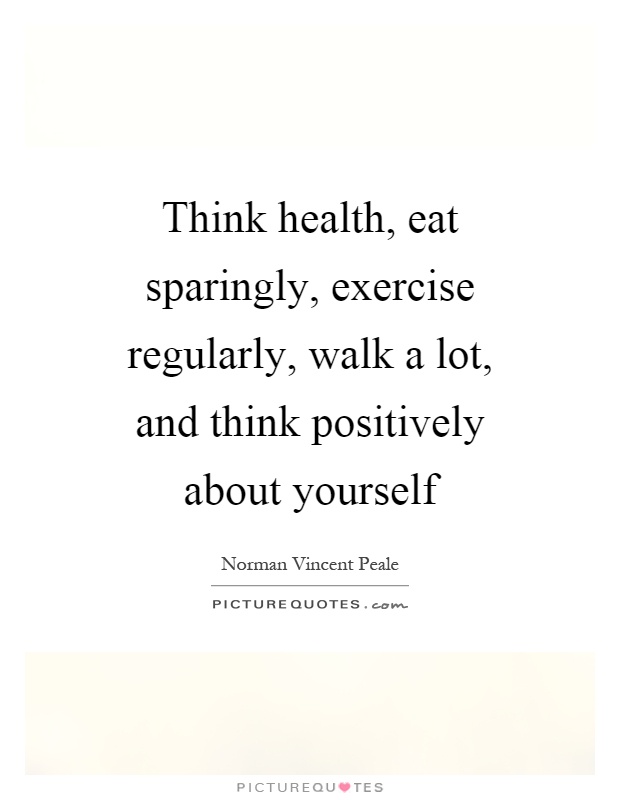 Think health, eat sparingly, exercise regularly, walk a lot, and think positively about yourself Picture Quote #1
