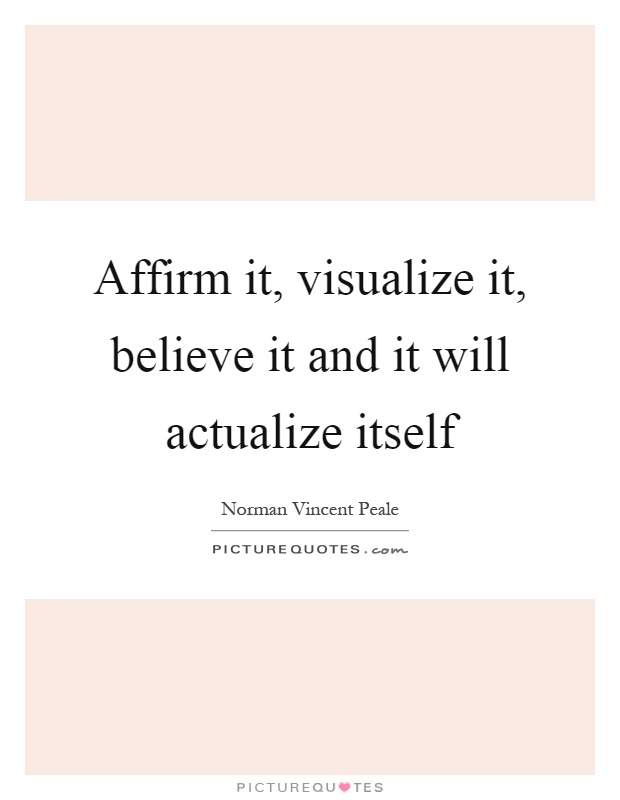 Affirm it, visualize it, believe it and it will actualize itself Picture Quote #1