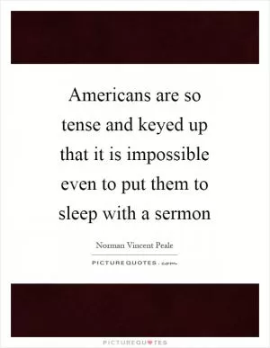 Americans are so tense and keyed up that it is impossible even to put them to sleep with a sermon Picture Quote #1