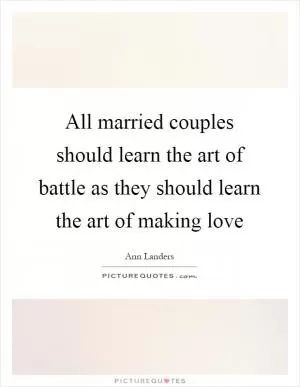 All married couples should learn the art of battle as they should learn the art of making love Picture Quote #1
