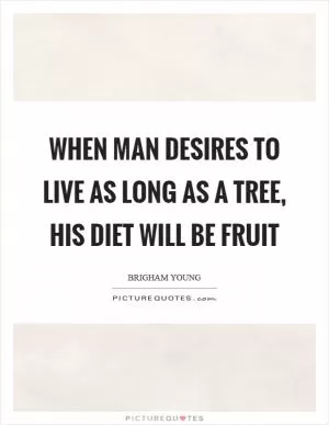 When man desires to live as long as a tree, his diet will be fruit Picture Quote #1