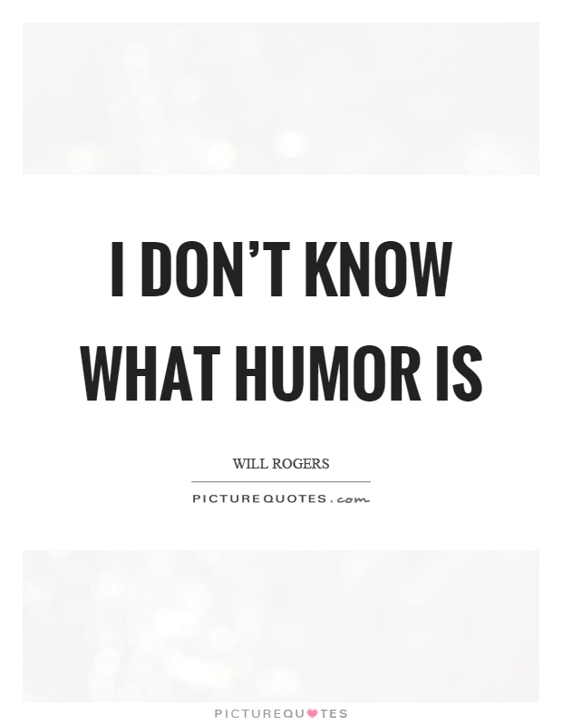 I don't know what humor is Picture Quote #1