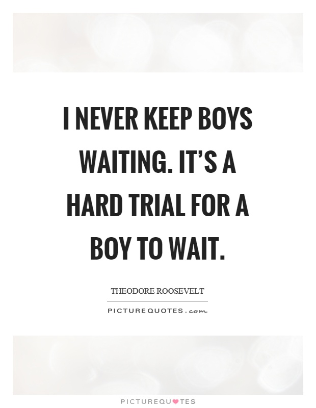 I never keep boys waiting. It's a hard trial for a boy to wait Picture Quote #1