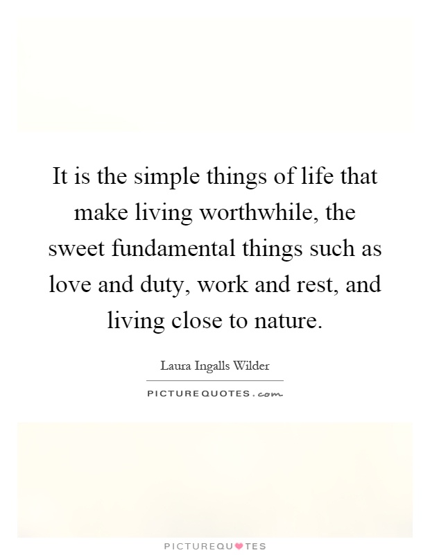 It is the simple things of life that make living worthwhile, the sweet fundamental things such as love and duty, work and rest, and living close to nature Picture Quote #1