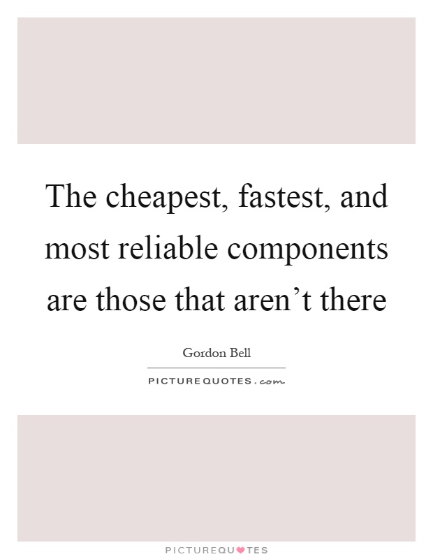 The cheapest, fastest, and most reliable components are those that aren't there Picture Quote #1