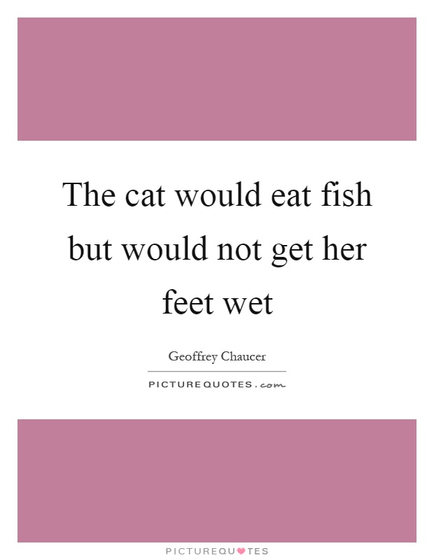 The cat would eat fish but would not get her feet wet Picture Quote #1