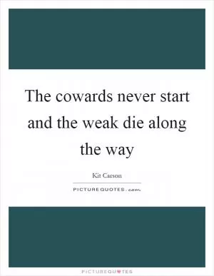 The cowards never start and the weak die along the way Picture Quote #1