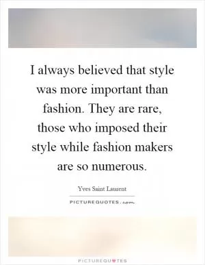 I always believed that style was more important than fashion. They are rare, those who imposed their style while fashion makers are so numerous Picture Quote #1