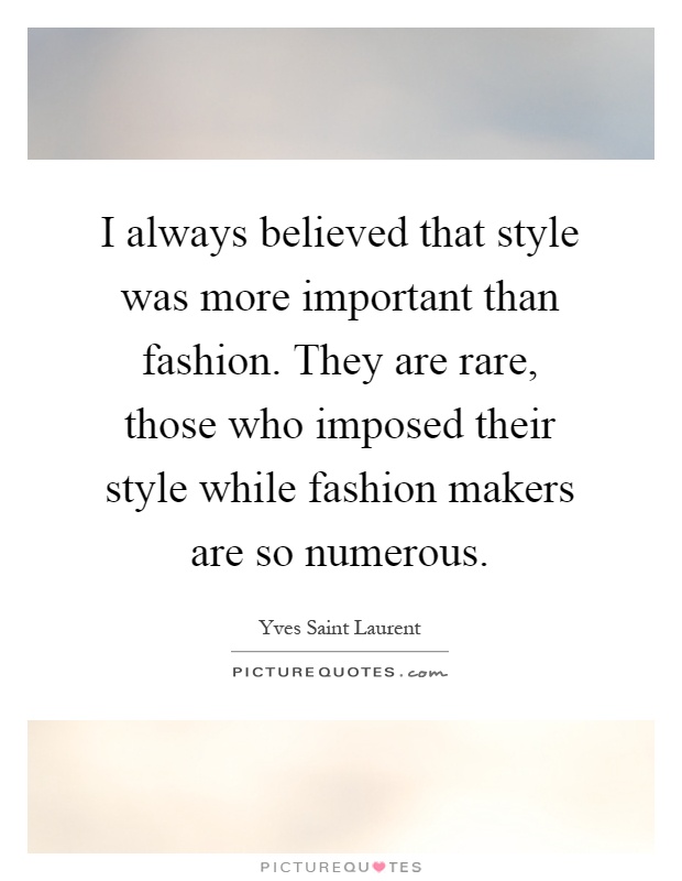 I always believed that style was more important than fashion. They are rare, those who imposed their style while fashion makers are so numerous Picture Quote #1