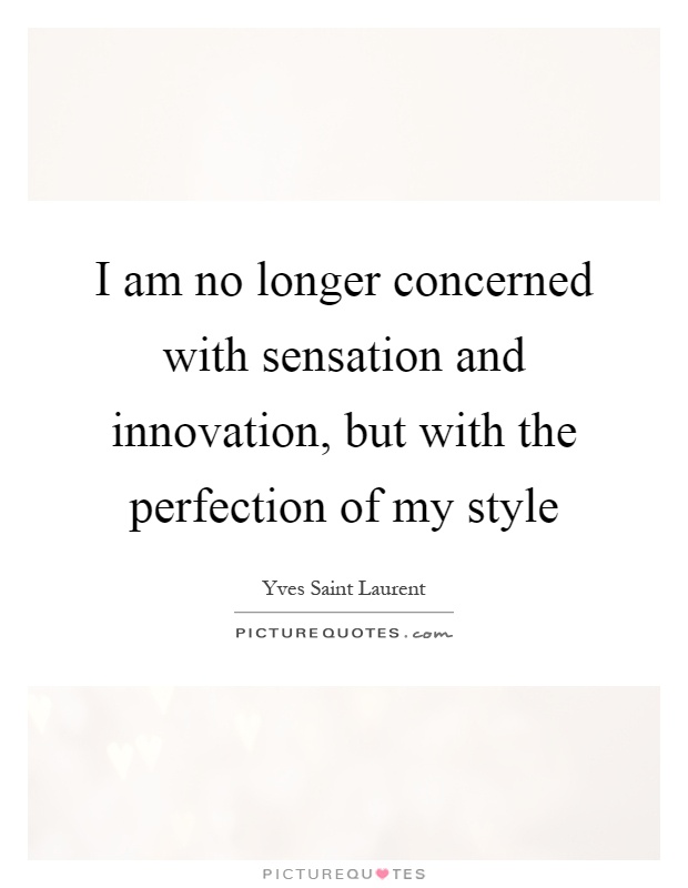 I am no longer concerned with sensation and innovation, but with the perfection of my style Picture Quote #1