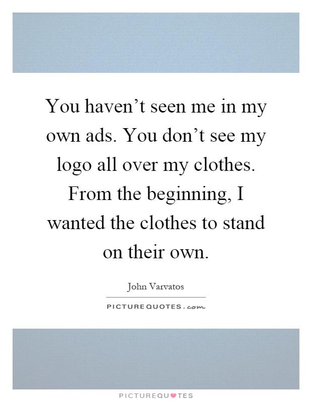 You haven't seen me in my own ads. You don't see my logo all over my clothes. From the beginning, I wanted the clothes to stand on their own Picture Quote #1