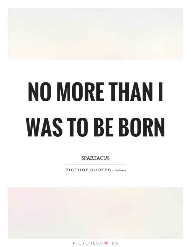No more than I was to be born Picture Quote #1