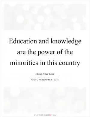 Education and knowledge are the power of the minorities in this country Picture Quote #1