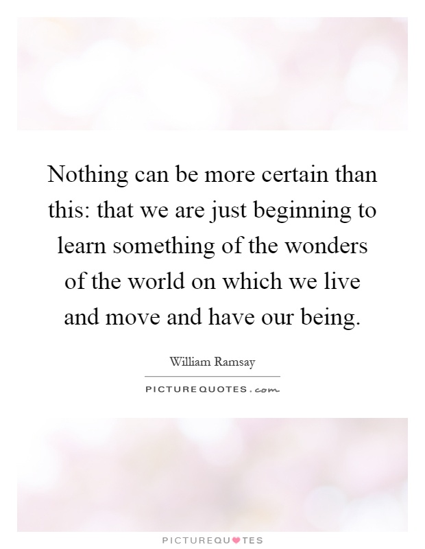 Nothing can be more certain than this: that we are just beginning to learn something of the wonders of the world on which we live and move and have our being Picture Quote #1